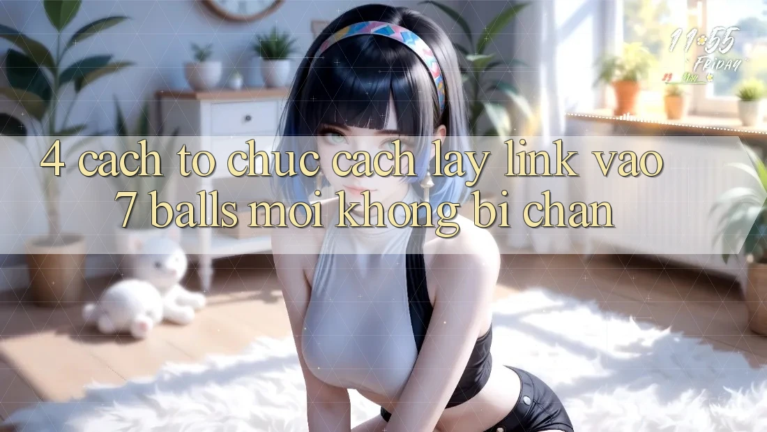 4. Cách tổ chức Cách Lấy Link Vào 7 balls Mới Không Bị Chặn 4. Cách tổ chức Cách Lấy Link Vào 7 balls Mới Không Bị Chặn