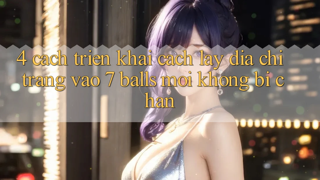 4. Cách triển khai Cách Lấy Địa chỉ trang Vào 7 balls Mới Không Bị Chặn 4. Cách triển khai Cách Lấy Địa chỉ trang Vào 7 balls Mới Không Bị Chặn