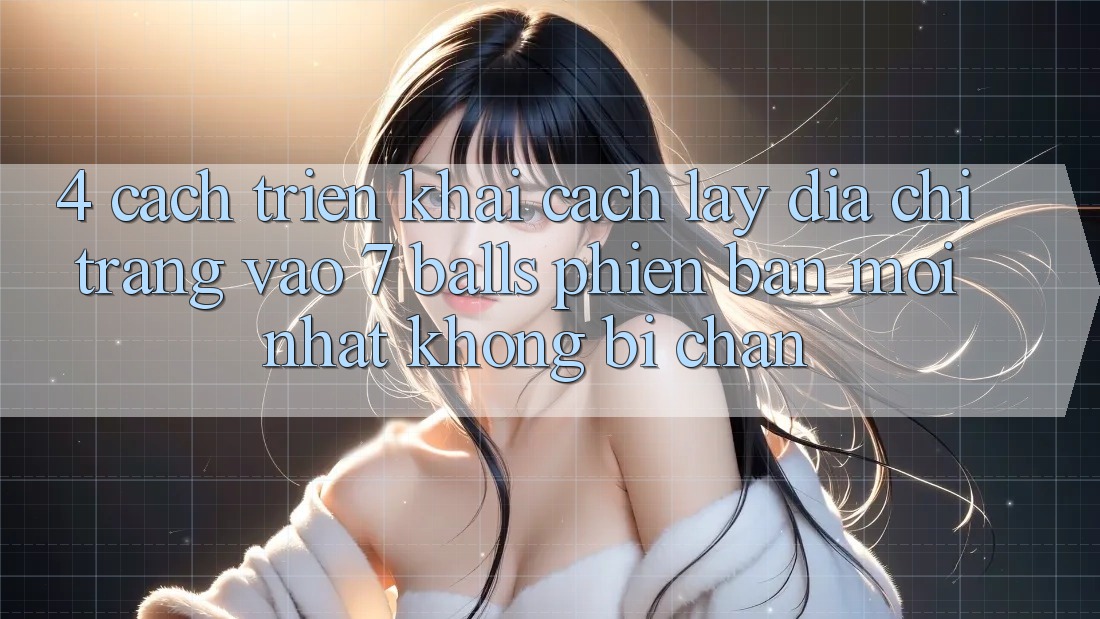 4. Cách triển khai Cách Lấy Địa chỉ trang Vào 7 balls Phiên bản mới Nhất Không Bị Chặn 4. Cách triển khai Cách Lấy Địa chỉ trang Vào 7 balls Phiên bản mới Nhất Không Bị Chặn