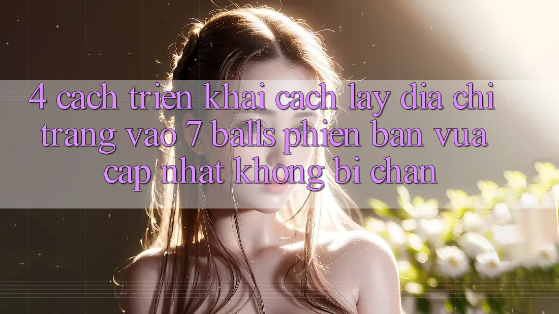 4. Cách triển khai Cách Lấy Địa chỉ trang Vào 7 balls Phiên bản vừa cập nhật Không Bị Chặn 4. Cách triển khai Cách Lấy Địa chỉ trang Vào 7 balls Phiên bản vừa cập nhật Không Bị Chặn