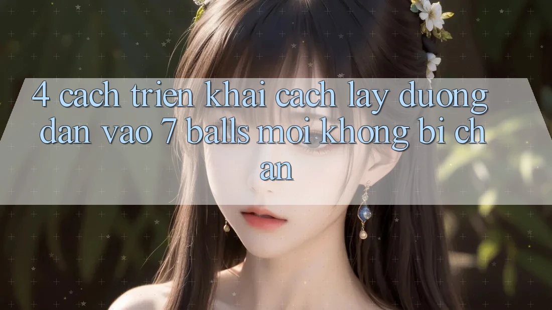 4. Cách triển khai Cách Lấy Đường dẫn Vào 7 balls Mới Không Bị Chặn 4. Cách triển khai Cách Lấy Đường dẫn Vào 7 balls Mới Không Bị Chặn