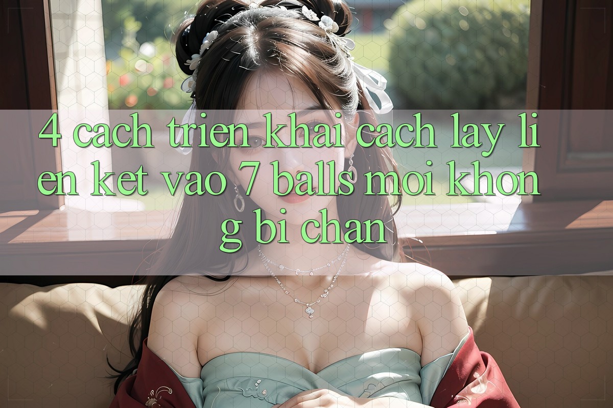 4. Cách triển khai Cách Lấy Liên kết Vào 7 balls Mới Không Bị Chặn 4. Cách triển khai Cách Lấy Liên kết Vào 7 balls Mới Không Bị Chặn