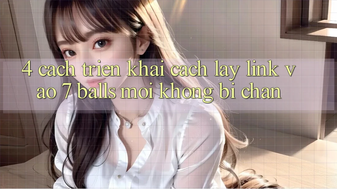 4. Cách triển khai Cách Lấy Link Vào 7 balls Mới Không Bị Chặn 4. Cách triển khai Cách Lấy Link Vào 7 balls Mới Không Bị Chặn