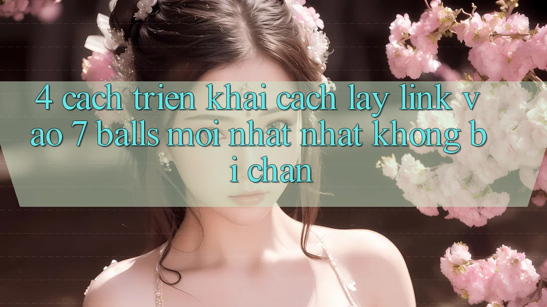 4. Cách triển khai Cách Lấy Link Vào 7 balls Mới nhất Nhất Không Bị Chặn 4. Cách triển khai Cách Lấy Link Vào 7 balls Mới nhất Nhất Không Bị Chặn