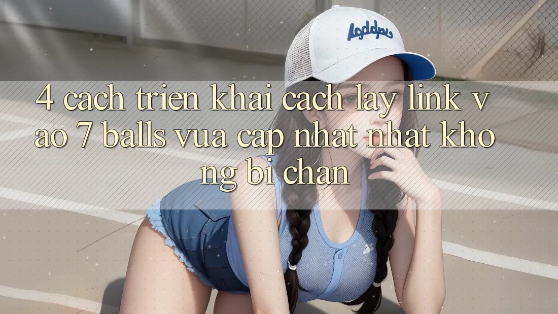 4. Cách triển khai Cách Lấy Link Vào 7 balls Vừa cập nhật Nhất Không Bị Chặn 4. Cách triển khai Cách Lấy Link Vào 7 balls Vừa cập nhật Nhất Không Bị Chặn