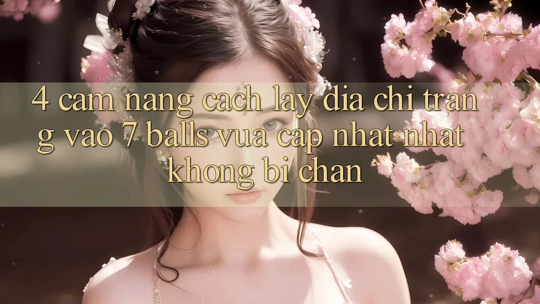 4. Cẩm nang Cách Lấy Địa chỉ trang Vào 7 balls Vừa cập nhật Nhất Không Bị Chặn
