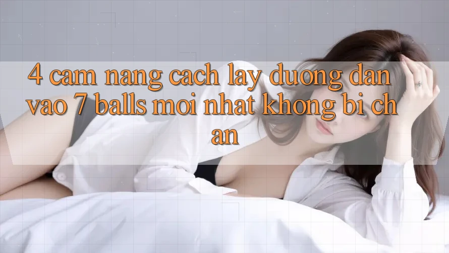4. Cẩm nang Cách Lấy Đường dẫn Vào 7 balls Mới Nhất Không Bị Chặn