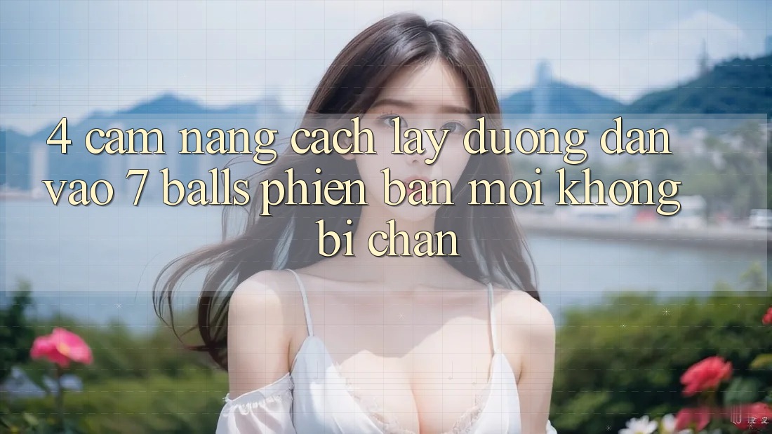 4. Cẩm nang Cách Lấy Đường dẫn Vào 7 balls Phiên bản mới Không Bị Chặn