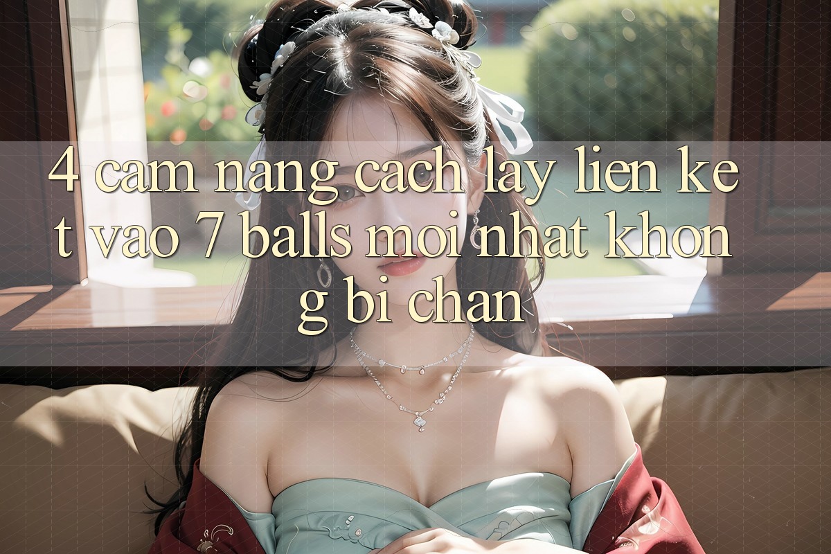 4. Cẩm nang Cách Lấy Liên kết Vào 7 balls Mới Nhất Không Bị Chặn 4. Cẩm nang Cách Lấy Liên kết Vào 7 balls Mới Nhất Không Bị Chặn