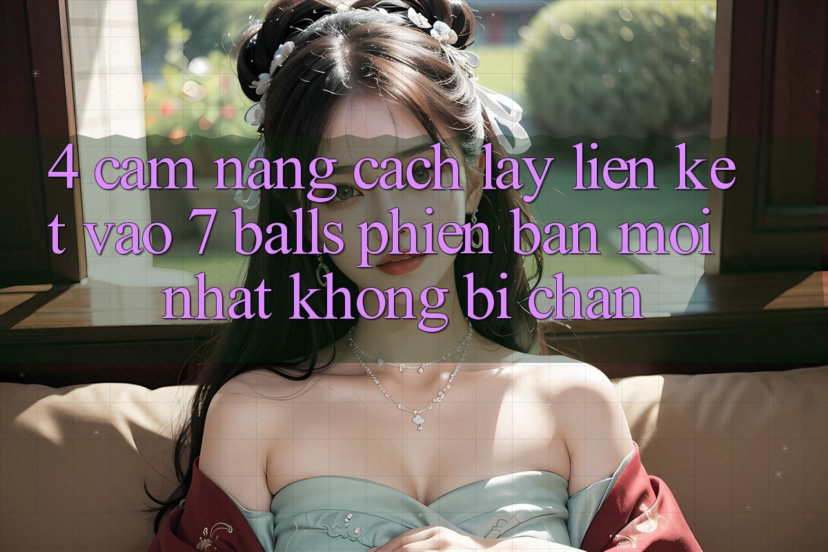 4. Cẩm nang Cách Lấy Liên kết Vào 7 balls Phiên bản mới Nhất Không Bị Chặn