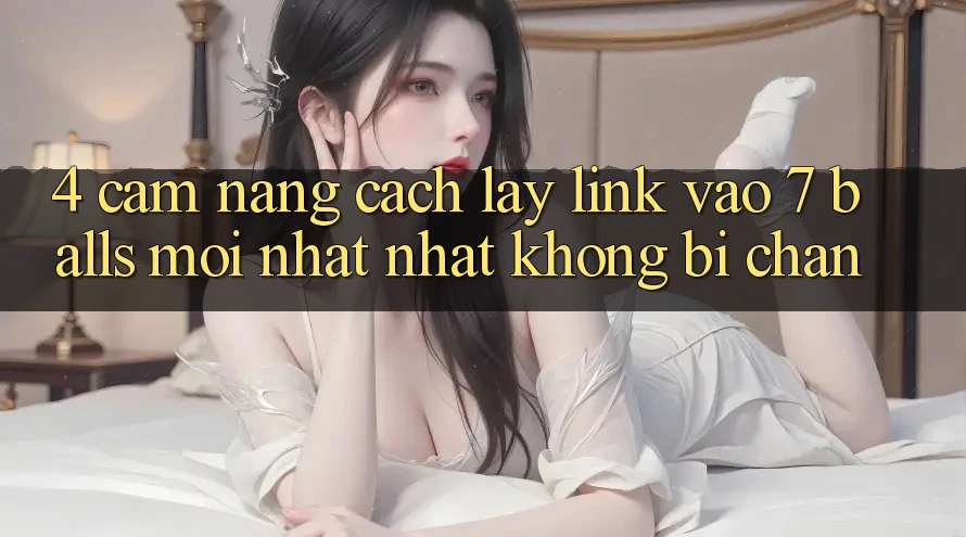4. Cẩm nang Cách Lấy Link Vào 7 balls Mới nhất Nhất Không Bị Chặn 4. Cẩm nang Cách Lấy Link Vào 7 balls Mới nhất Nhất Không Bị Chặn