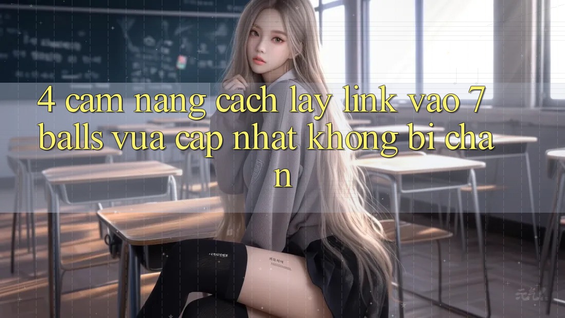 4. Cẩm nang Cách Lấy Link Vào 7 balls Vừa cập nhật Không Bị Chặn