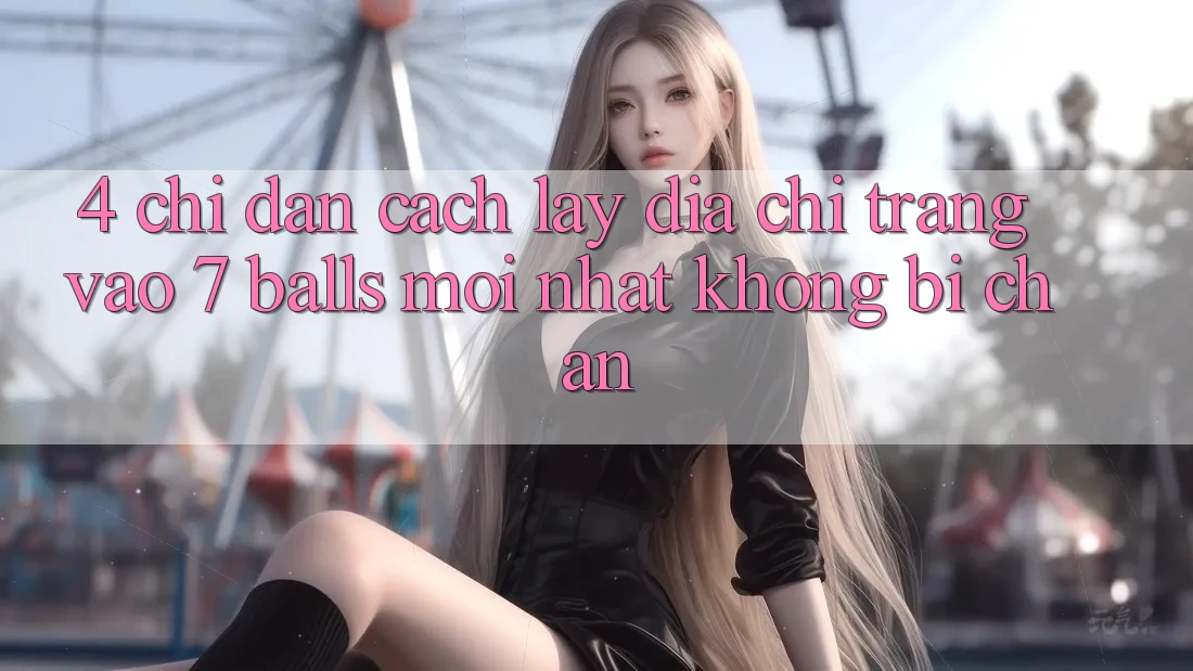 4. Chỉ dẫn Cách Lấy Địa chỉ trang Vào 7 balls Mới Nhất Không Bị Chặn 4. Chỉ dẫn Cách Lấy Địa chỉ trang Vào 7 balls Mới Nhất Không Bị Chặn