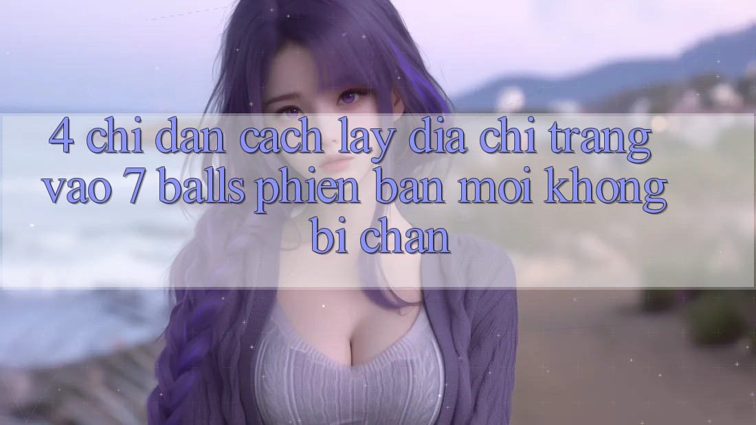 4. Chỉ dẫn Cách Lấy Địa chỉ trang Vào 7 balls Phiên bản mới Không Bị Chặn 4. Chỉ dẫn Cách Lấy Địa chỉ trang Vào 7 balls Phiên bản mới Không Bị Chặn