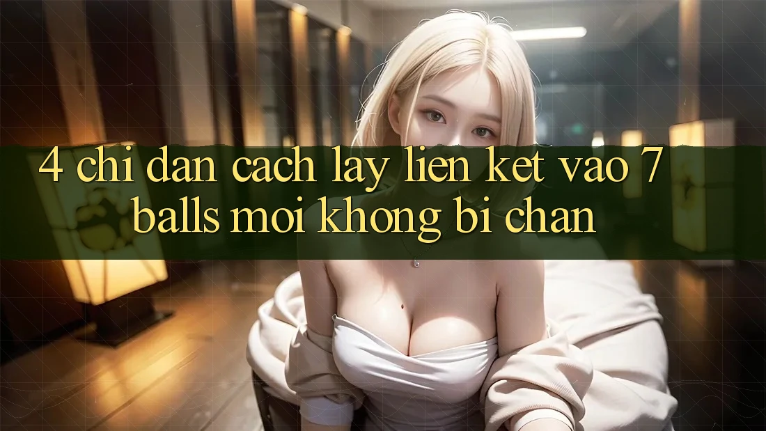 4. Chỉ dẫn Cách Lấy Liên kết Vào 7 balls Mới Không Bị Chặn 4. Chỉ dẫn Cách Lấy Liên kết Vào 7 balls Mới Không Bị Chặn