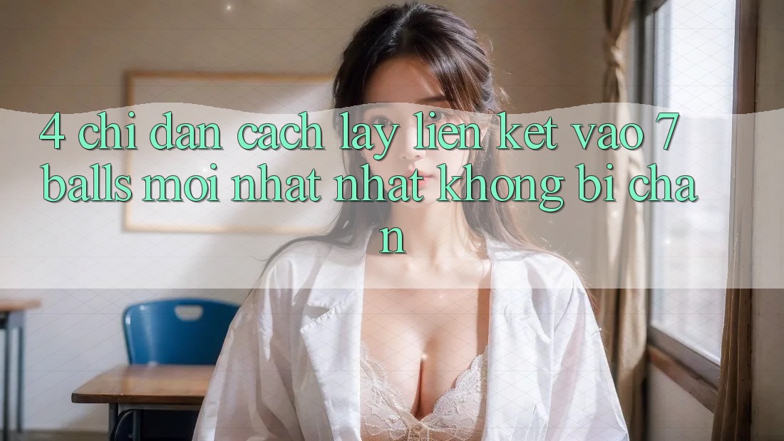 4. Chỉ dẫn Cách Lấy Liên kết Vào 7 balls Mới nhất Nhất Không Bị Chặn