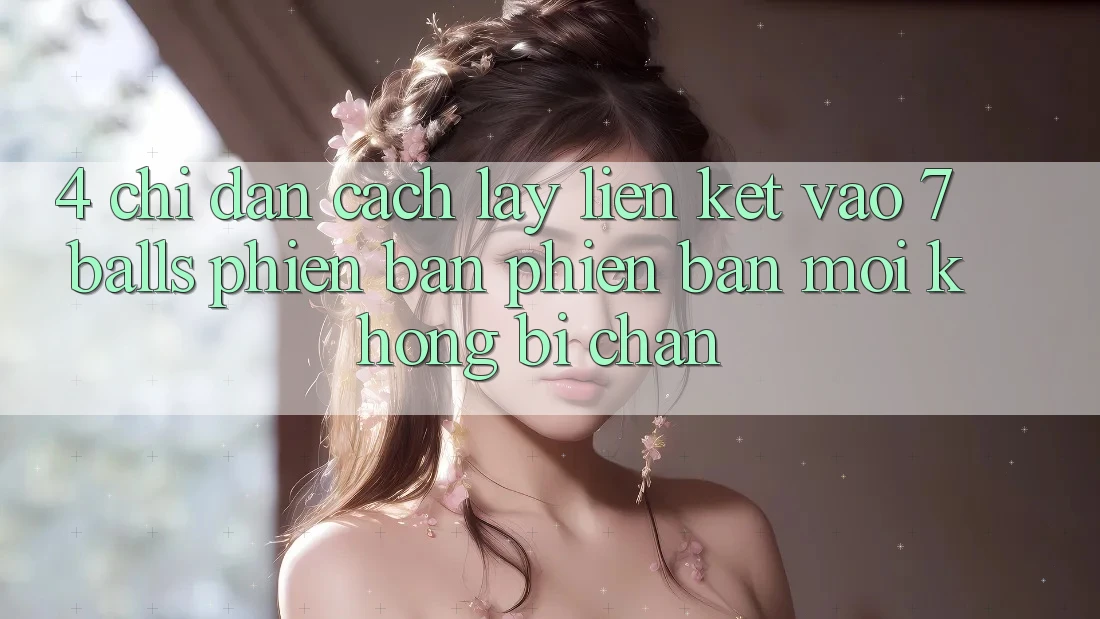 4. Chỉ dẫn Cách Lấy Liên kết Vào 7 balls Phiên bản phiên bản mới Không Bị Chặn 4. Chỉ dẫn Cách Lấy Liên kết Vào 7 balls Phiên bản phiên bản mới Không Bị Chặn
