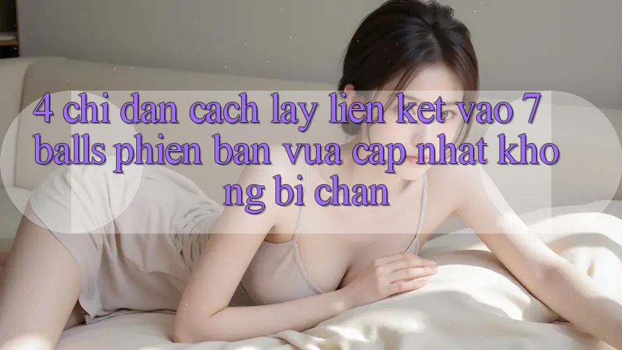 4. Chỉ dẫn Cách Lấy Liên kết Vào 7 balls Phiên bản vừa cập nhật Không Bị Chặn