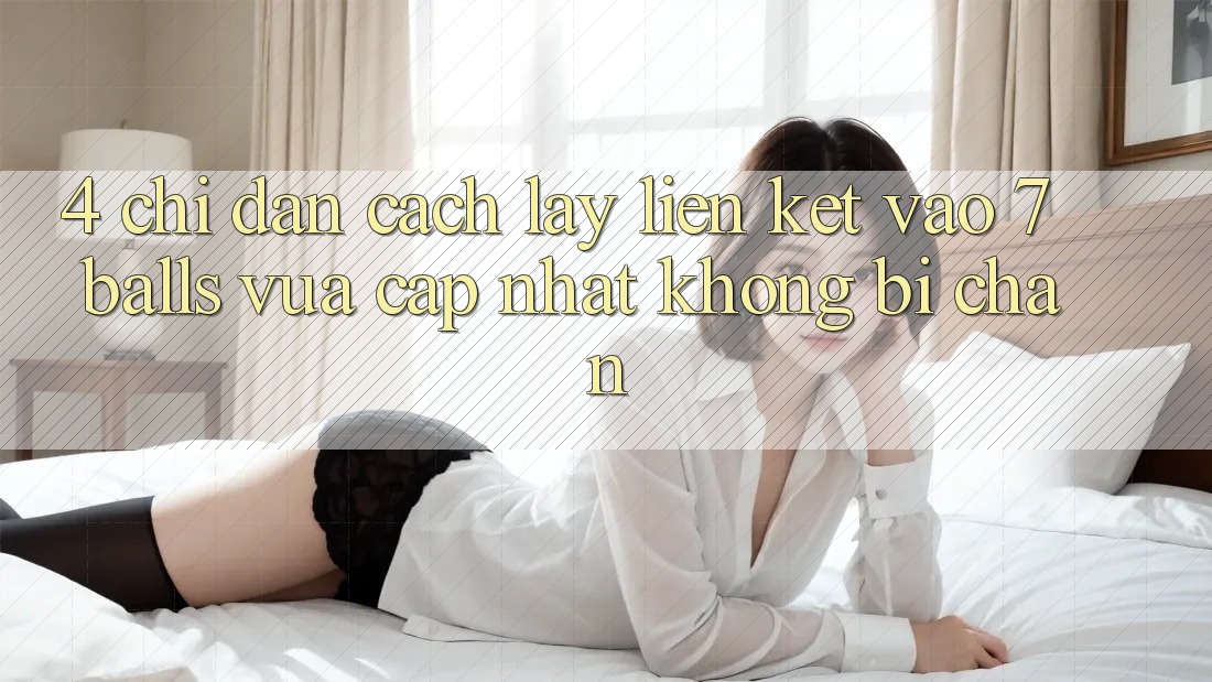 4. Chỉ dẫn Cách Lấy Liên kết Vào 7 balls Vừa cập nhật Không Bị Chặn