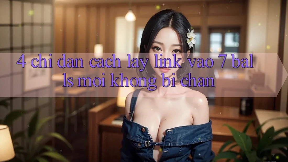 4. Chỉ dẫn Cách Lấy Link Vào 7 balls Mới Không Bị Chặn 4. Chỉ dẫn Cách Lấy Link Vào 7 balls Mới Không Bị Chặn