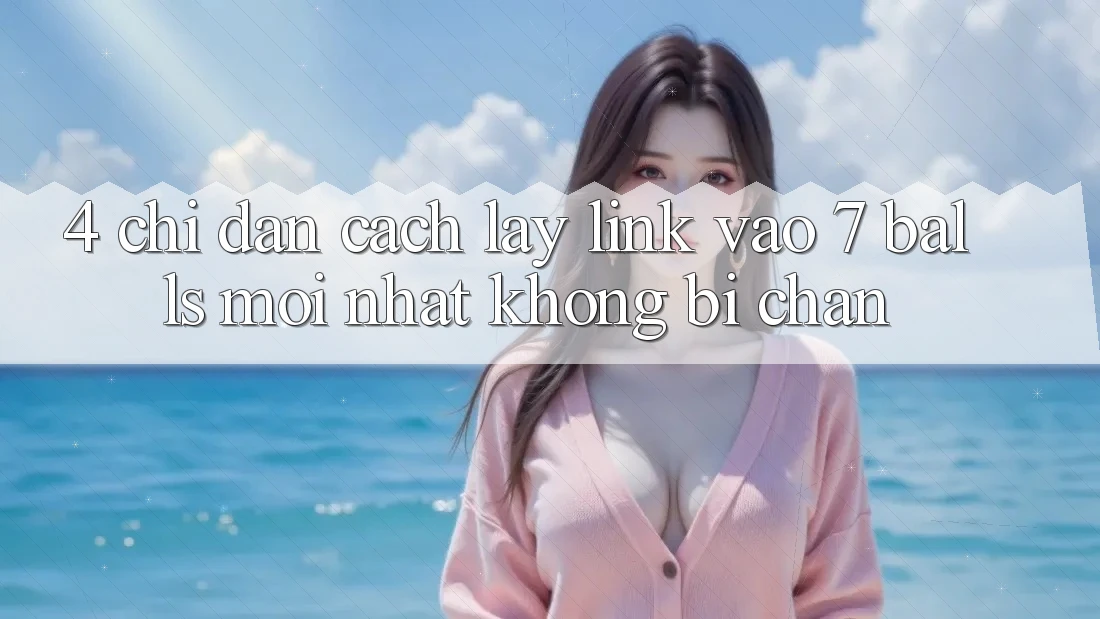 4. Chỉ dẫn Cách Lấy Link Vào 7 balls Mới Nhất Không Bị Chặn 4. Chỉ dẫn Cách Lấy Link Vào 7 balls Mới Nhất Không Bị Chặn