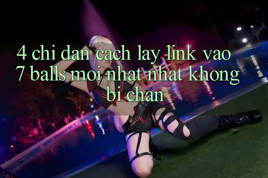 4. Chỉ dẫn Cách Lấy Link Vào 7 balls Mới nhất Nhất Không Bị Chặn