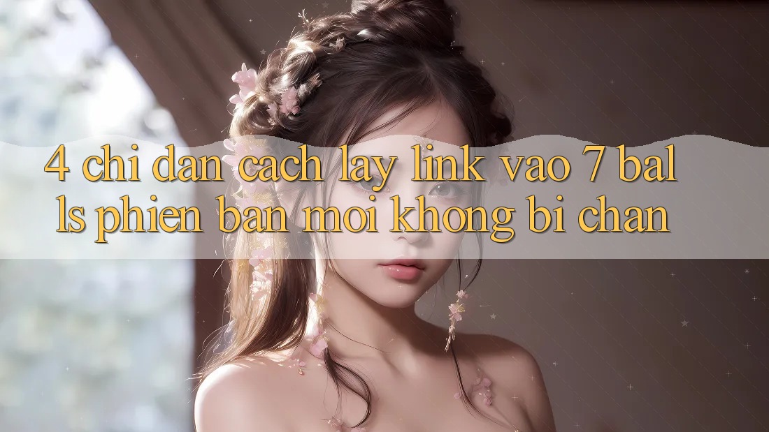 4. Chỉ dẫn Cách Lấy Link Vào 7 balls Phiên bản mới Không Bị Chặn