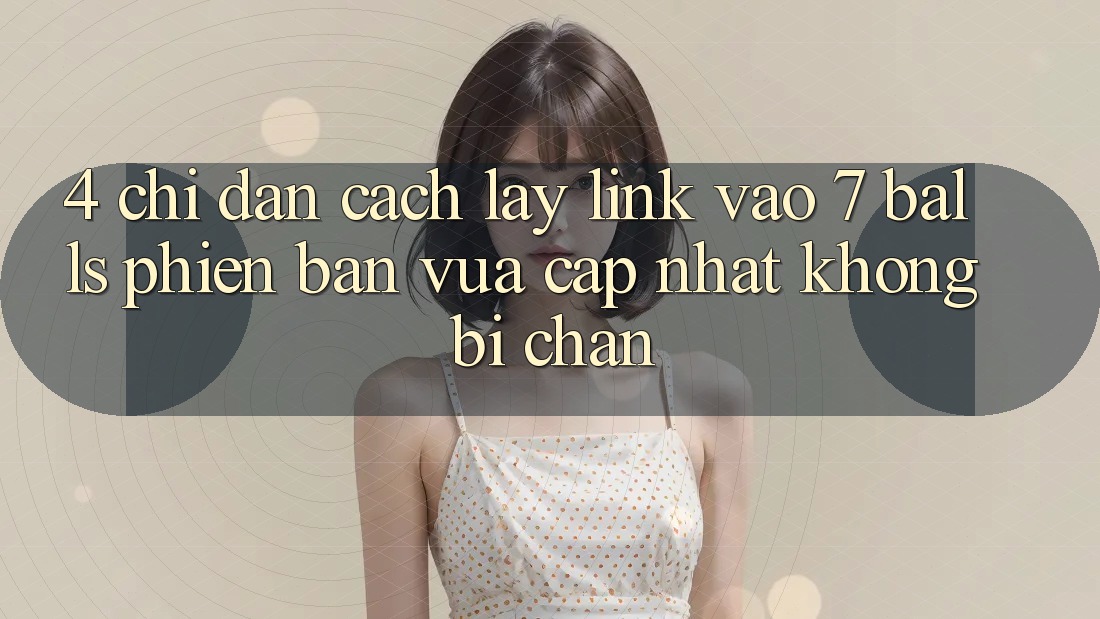 4. Chỉ dẫn Cách Lấy Link Vào 7 balls Phiên bản vừa cập nhật Không Bị Chặn