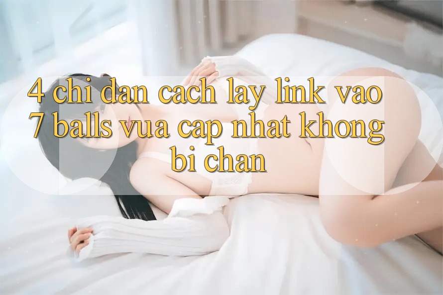 4. Chỉ dẫn Cách Lấy Link Vào 7 balls Vừa cập nhật Không Bị Chặn 4. Chỉ dẫn Cách Lấy Link Vào 7 balls Vừa cập nhật Không Bị Chặn