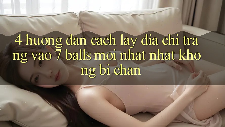 4. Hướng Dẫn Cách Lấy Địa chỉ trang Vào 7 balls Mới nhất Nhất Không Bị Chặn 4. Hướng Dẫn Cách Lấy Địa chỉ trang Vào 7 balls Mới nhất Nhất Không Bị Chặn