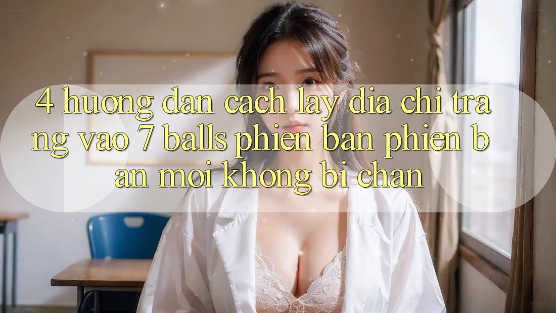 4. Hướng Dẫn Cách Lấy Địa chỉ trang Vào 7 balls Phiên bản phiên bản mới Không Bị Chặn