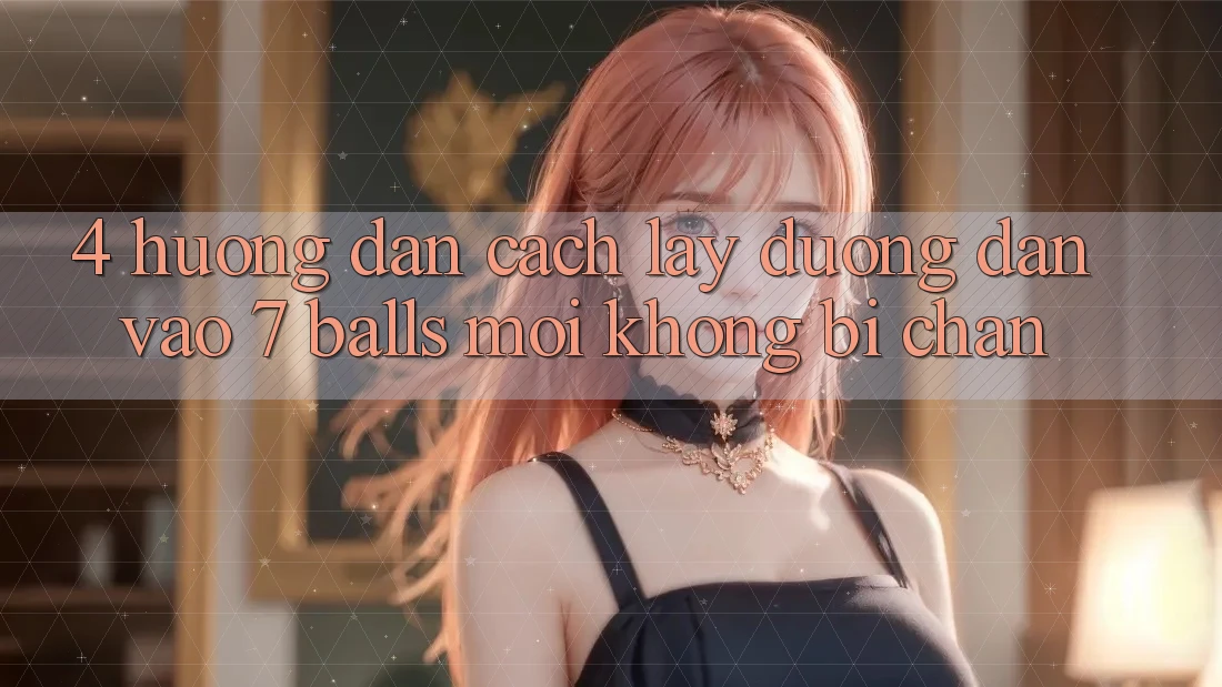 4. Hướng Dẫn Cách Lấy Đường dẫn Vào 7 balls Mới Không Bị Chặn 4. Hướng Dẫn Cách Lấy Đường dẫn Vào 7 balls Mới Không Bị Chặn