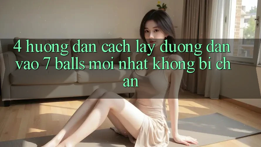 4. Hướng dẫn Cách Lấy Đường dẫn Vào 7 balls Mới Nhất Không Bị Chặn 4. Hướng dẫn Cách Lấy Đường dẫn Vào 7 balls Mới Nhất Không Bị Chặn