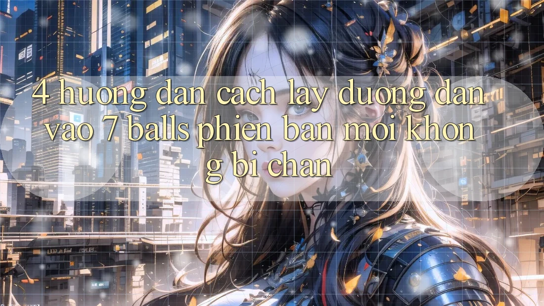 4. Hướng Dẫn Cách Lấy Đường dẫn Vào 7 balls Phiên bản mới Không Bị Chặn 4. Hướng Dẫn Cách Lấy Đường dẫn Vào 7 balls Phiên bản mới Không Bị Chặn