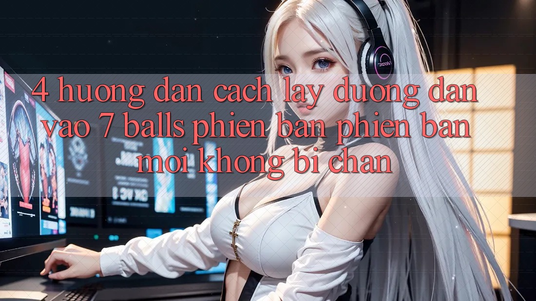 4. Hướng Dẫn Cách Lấy Đường dẫn Vào 7 balls Phiên bản phiên bản mới Không Bị Chặn