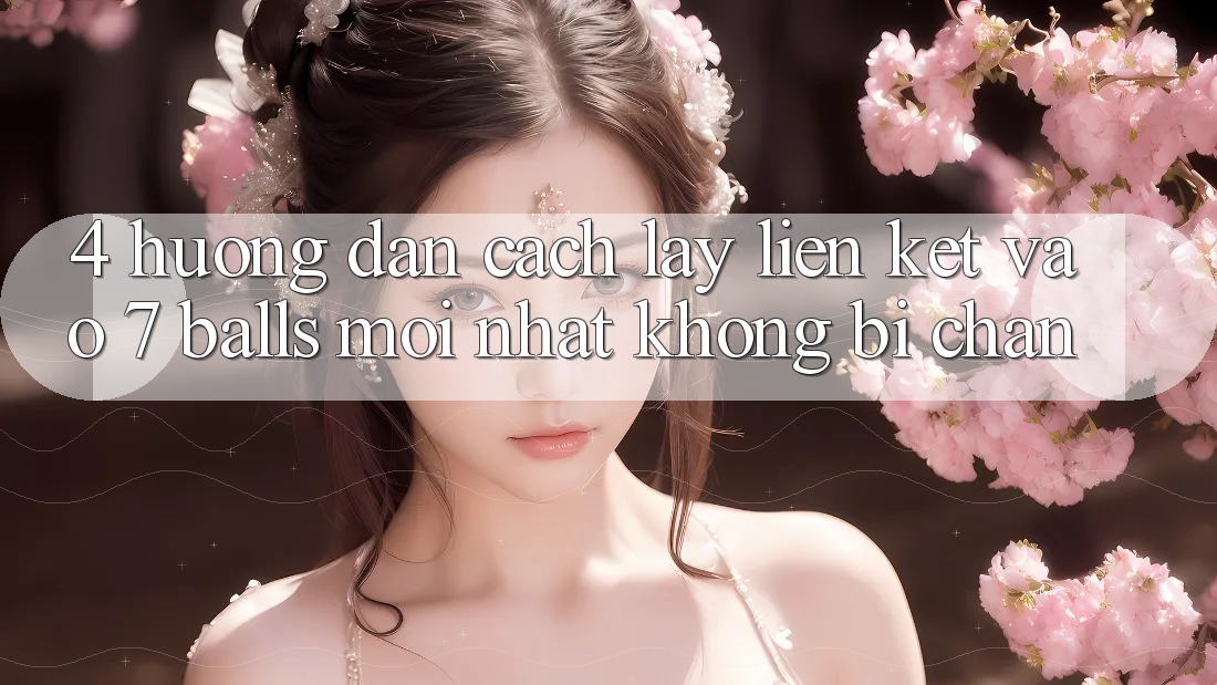 4. Hướng Dẫn Cách Lấy Liên kết Vào 7 balls Mới Nhất Không Bị Chặn 4. Hướng Dẫn Cách Lấy Liên kết Vào 7 balls Mới Nhất Không Bị Chặn