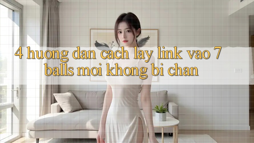 4. Hướng Dẫn Cách Lấy Link Vào 7 balls Mới Không Bị Chặn 4. Hướng Dẫn Cách Lấy Link Vào 7 balls Mới Không Bị Chặn