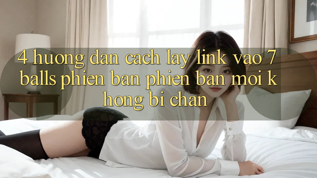 4. Hướng Dẫn Cách Lấy Link Vào 7 balls Phiên bản phiên bản mới Không Bị Chặn