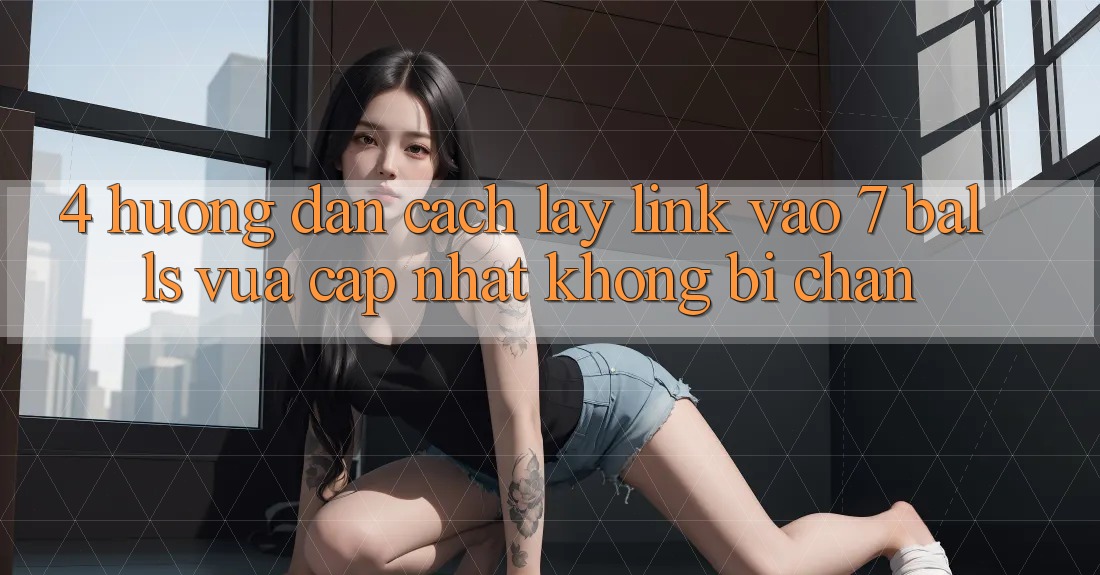 4. Hướng Dẫn Cách Lấy Link Vào 7 balls Vừa cập nhật Không Bị Chặn 4. Hướng Dẫn Cách Lấy Link Vào 7 balls Vừa cập nhật Không Bị Chặn