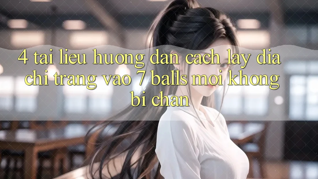 4. Tài liệu hướng dẫn Cách Lấy Địa chỉ trang Vào 7 balls Mới Không Bị Chặn 4. Tài liệu hướng dẫn Cách Lấy Địa chỉ trang Vào 7 balls Mới Không Bị Chặn