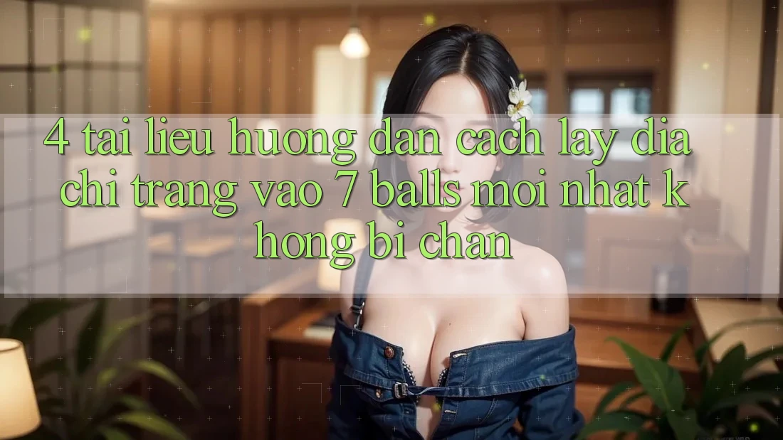 4. Tài liệu hướng dẫn Cách Lấy Địa chỉ trang Vào 7 balls Mới Nhất Không Bị Chặn 4. Tài liệu hướng dẫn Cách Lấy Địa chỉ trang Vào 7 balls Mới Nhất Không Bị Chặn