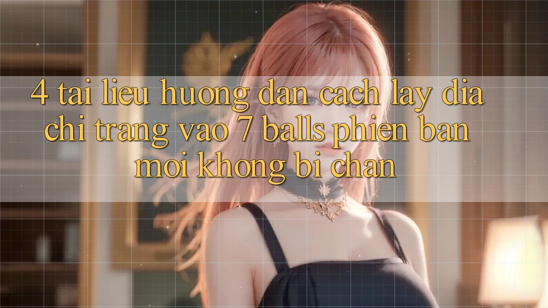 4. Tài liệu hướng dẫn Cách Lấy Địa chỉ trang Vào 7 balls Phiên bản mới Không Bị Chặn 4. Tài liệu hướng dẫn Cách Lấy Địa chỉ trang Vào 7 balls Phiên bản mới Không Bị Chặn