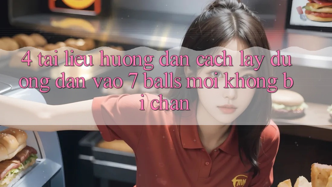 4. Tài liệu hướng dẫn Cách Lấy Đường dẫn Vào 7 balls Mới Không Bị Chặn 4. Tài liệu hướng dẫn Cách Lấy Đường dẫn Vào 7 balls Mới Không Bị Chặn
