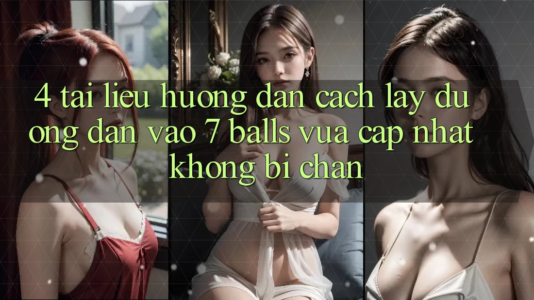 4. Tài liệu hướng dẫn Cách Lấy Đường dẫn Vào 7 balls Vừa cập nhật Không Bị Chặn 4. Tài liệu hướng dẫn Cách Lấy Đường dẫn Vào 7 balls Vừa cập nhật Không Bị Chặn