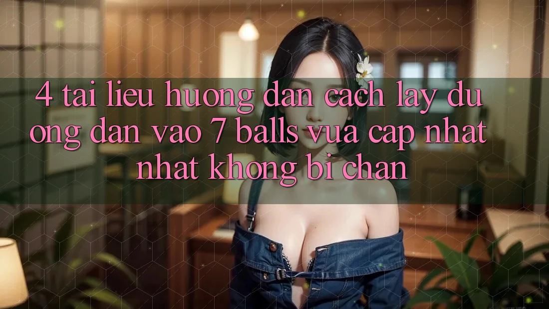 4. Tài liệu hướng dẫn Cách Lấy Đường dẫn Vào 7 balls Vừa cập nhật Nhất Không Bị Chặn 4. Tài liệu hướng dẫn Cách Lấy Đường dẫn Vào 7 balls Vừa cập nhật Nhất Không Bị Chặn