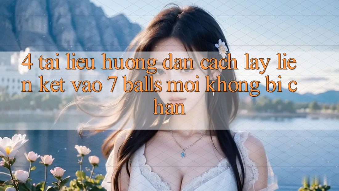 4. Tài liệu hướng dẫn Cách Lấy Liên kết Vào 7 balls Mới Không Bị Chặn 4. Tài liệu hướng dẫn Cách Lấy Liên kết Vào 7 balls Mới Không Bị Chặn