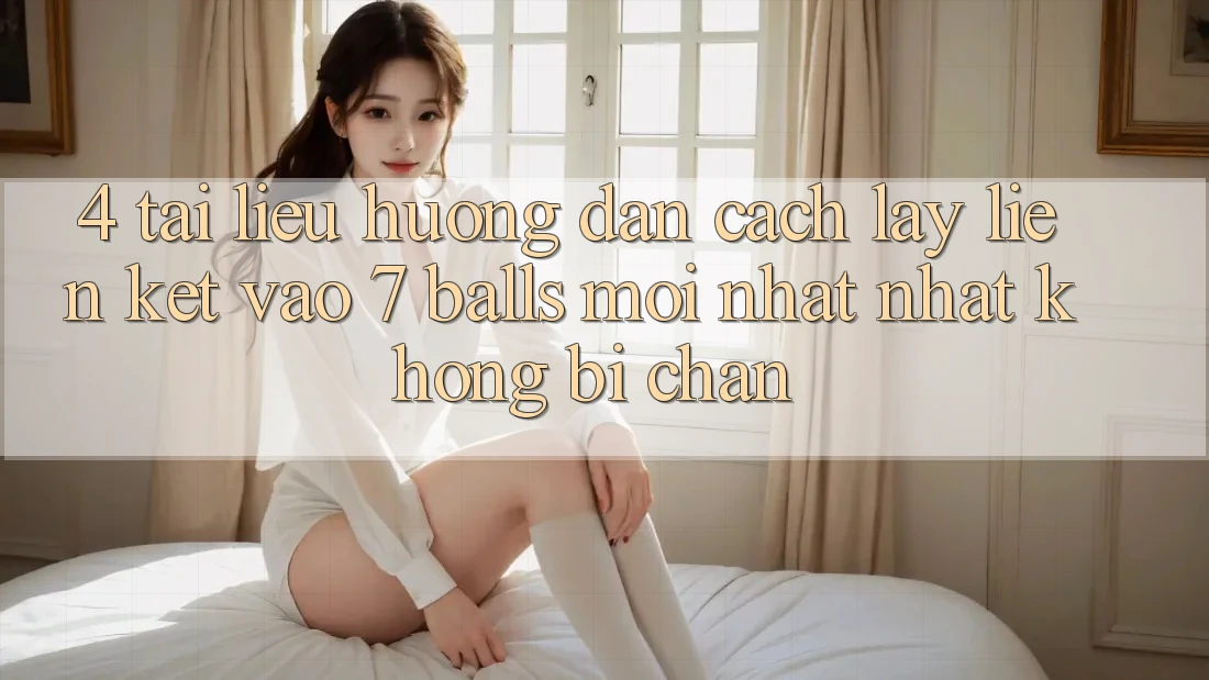 4. Tài liệu hướng dẫn Cách Lấy Liên kết Vào 7 balls Mới nhất Nhất Không Bị Chặn 4. Tài liệu hướng dẫn Cách Lấy Liên kết Vào 7 balls Mới nhất Nhất Không Bị Chặn