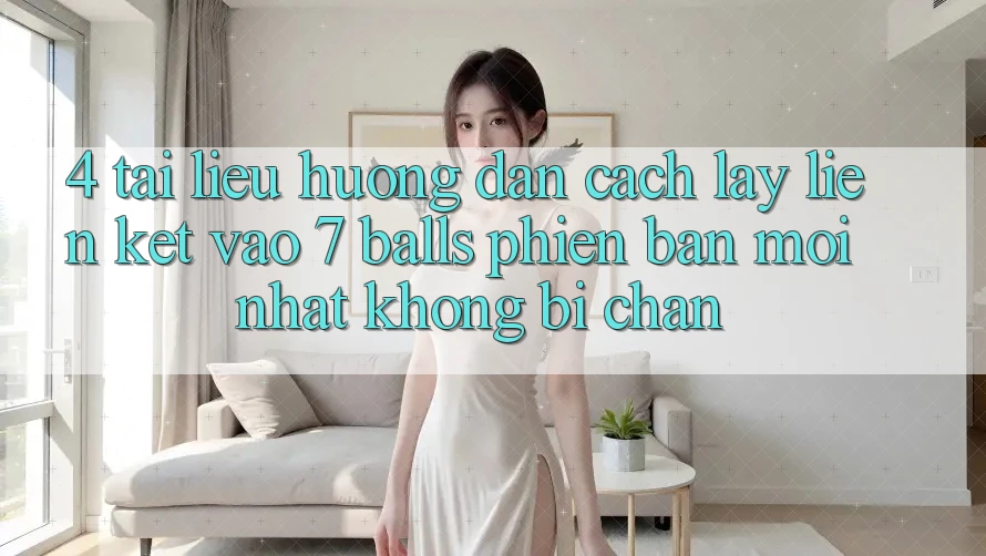 4. Tài liệu hướng dẫn Cách Lấy Liên kết Vào 7 balls Phiên bản mới Nhất Không Bị Chặn 4. Tài liệu hướng dẫn Cách Lấy Liên kết Vào 7 balls Phiên bản mới Nhất Không Bị Chặn