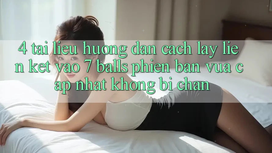 4. Tài liệu hướng dẫn Cách Lấy Liên kết Vào 7 balls Phiên bản vừa cập nhật Không Bị Chặn 4. Tài liệu hướng dẫn Cách Lấy Liên kết Vào 7 balls Phiên bản vừa cập nhật Không Bị Chặn