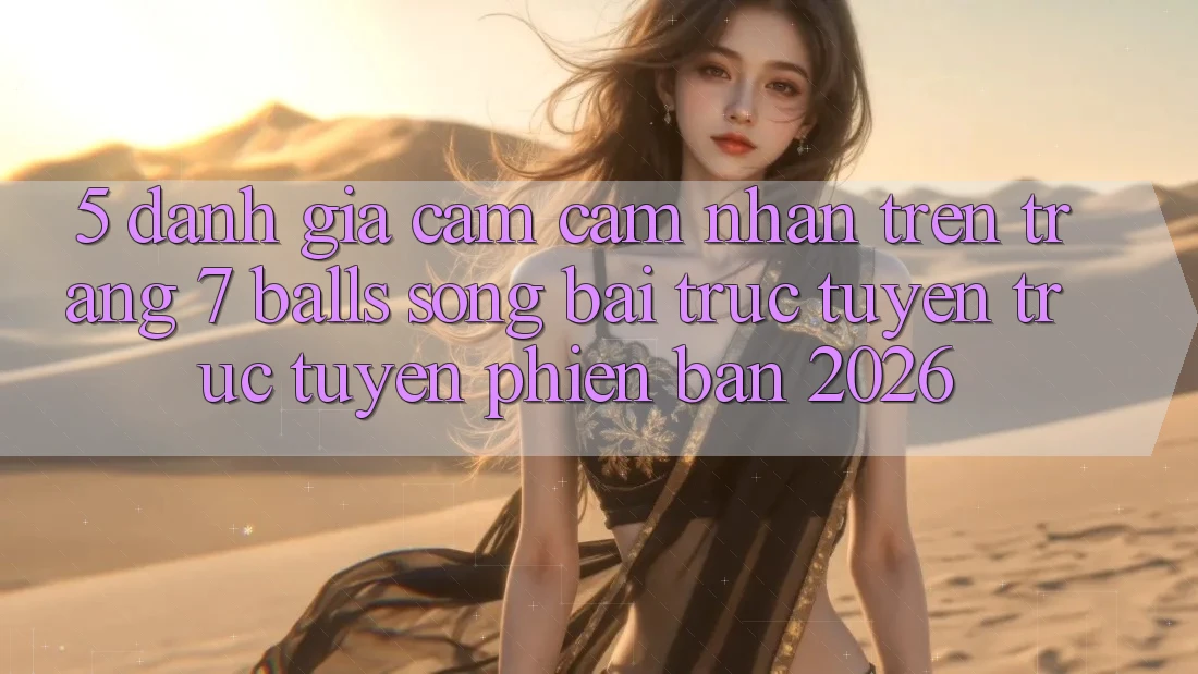 5. Đánh Giá Cảm cảm nhận Trên Trang 7 balls Sòng bài trực tuyến trực tuyến Phiên Bản 2026 5. Đánh Giá Cảm cảm nhận Trên Trang 7 balls Sòng bài trực tuyến trực tuyến Phiên Bản 2026